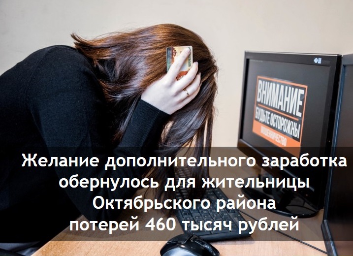 "Желание дополнительного заработка обернулось для жительницы Октябрьского района потерей 460 тысяч рублей".. "Желание дополнительного заработка обернулось для жительницы Октябрьского района потерей 460 тысяч рублей"..
