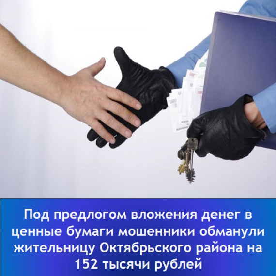 Под предлогом вложения денег в ценные бумаги мошенники обманули жительницу Октябрьского района на 152 тысячи рублей. Под предлогом вложения денег в ценные бумаги мошенники обманули жительницу Октябрьского района на 152 тысячи рублей.