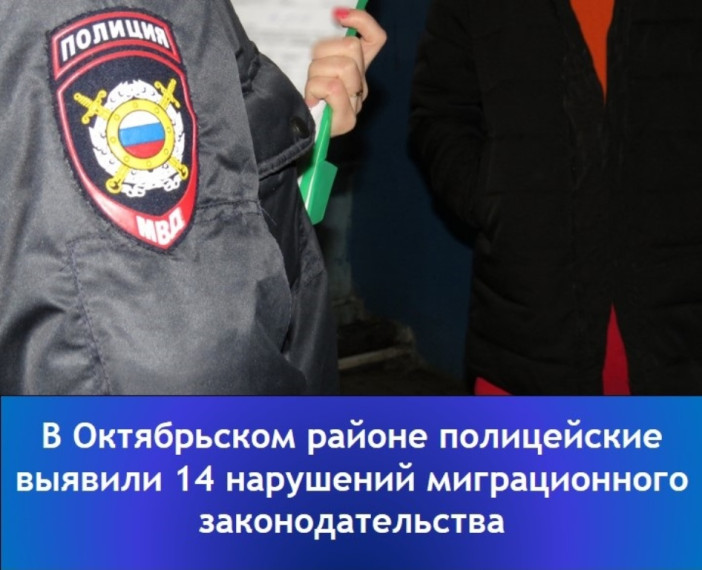 "В Октябрьском районе полицейские выявили 14 нарушений миграционного законодательства".. "В Октябрьском районе полицейские выявили 14 нарушений миграционного законодательства"..